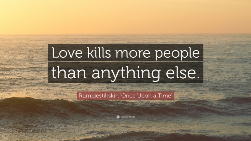 Rumplestiltskin 'Once Upon a Time' Quote: “Love kills more people than anything else.”