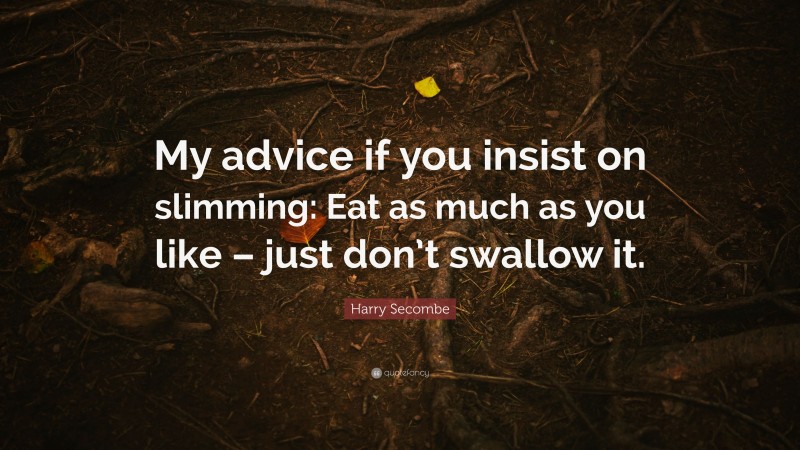 Harry Secombe Quote: “My advice if you insist on slimming: Eat as much as you like – just don’t swallow it.”