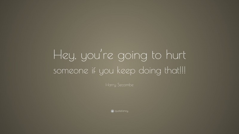 Harry Secombe Quote: “Hey, you’re going to hurt someone if you keep doing that!!!”