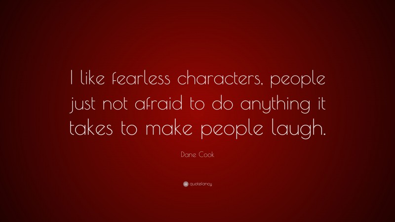 Dane Cook Quote: “I like fearless characters, people just not afraid to do anything it takes to make people laugh.”