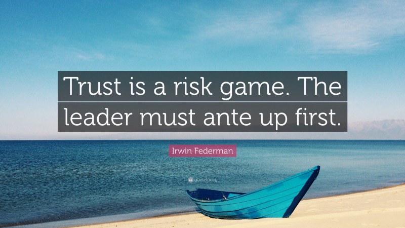 Irwin Federman Quote: “Trust is a risk game. The leader must ante up first.”