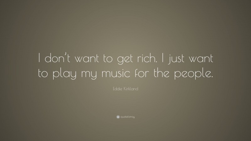 Eddie Kirkland Quote: “I don’t want to get rich. I just want to play my music for the people.”