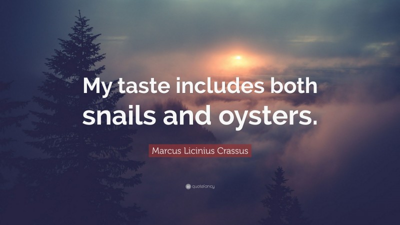Marcus Licinius Crassus Quote: “My taste includes both snails and oysters.”