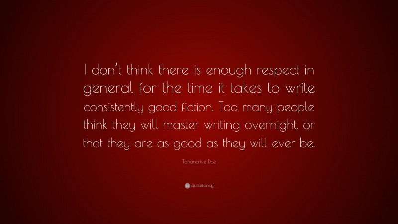 Tananarive Due Quote: “I don’t think there is enough respect in general for the time it takes to write consistently good fiction. Too many people think they will master writing overnight, or that they are as good as they will ever be.”