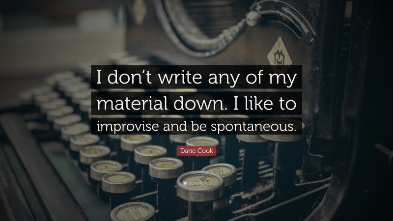 Dane Cook Quote: “I don’t write any of my material down. I like to improvise and be spontaneous.”