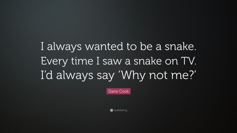 Dane Cook Quote: “I always wanted to be a snake. Every time I saw a snake on TV. I’d always say ‘Why not me?’”