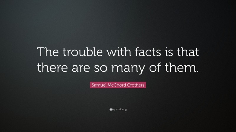 Samuel McChord Crothers Quote: “The trouble with facts is that there are so many of them.”
