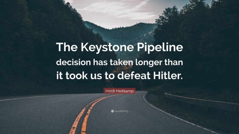 Heidi Heitkamp Quote: “The Keystone Pipeline decision has taken longer than it took us to defeat Hitler.”