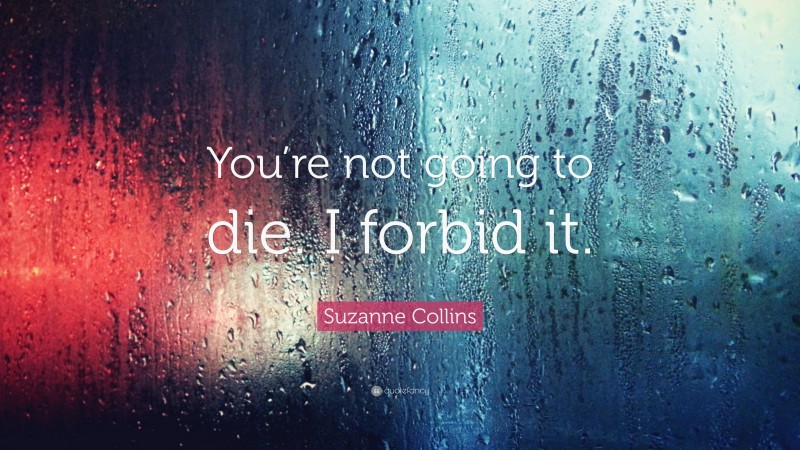 Suzanne Collins Quote: “You’re not going to die. I forbid it.”