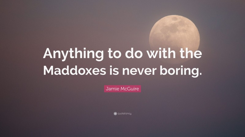 Jamie McGuire Quote: “Anything to do with the Maddoxes is never boring.”