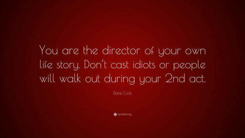 Dane Cook Quote: “You are the director of your own life story. Don’t cast idiots or people will walk out during your 2nd act.”