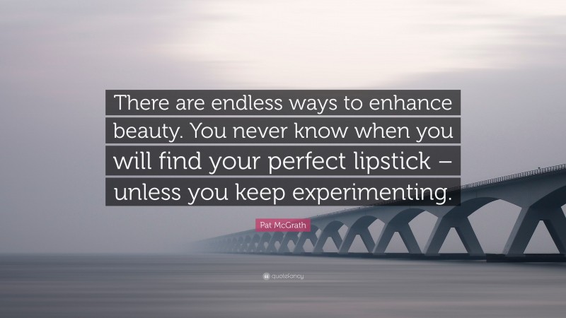 Pat McGrath Quote: “There are endless ways to enhance beauty. You never know when you will find your perfect lipstick – unless you keep experimenting.”