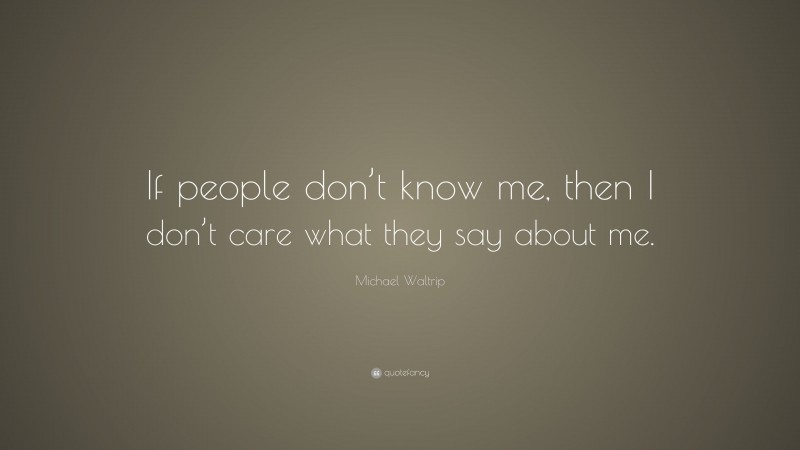 Michael Waltrip Quote: “If people don’t know me, then I don’t care what they say about me.”
