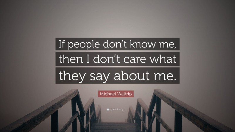 Michael Waltrip Quote: “If people don’t know me, then I don’t care what they say about me.”