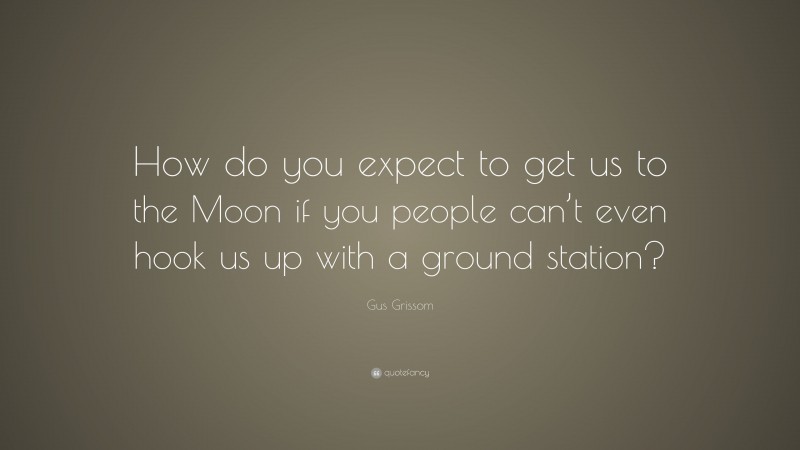 Gus Grissom Quote: “How do you expect to get us to the Moon if you people can’t even hook us up with a ground station?”