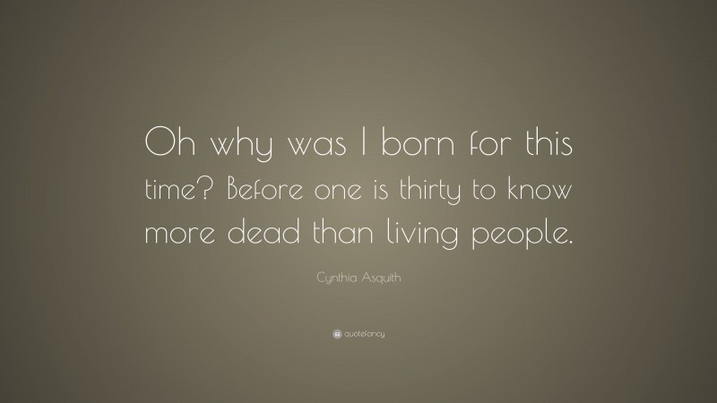 Cynthia Asquith Quote: “Oh why was I born for this time? Before one is thirty to know more dead than living people.”