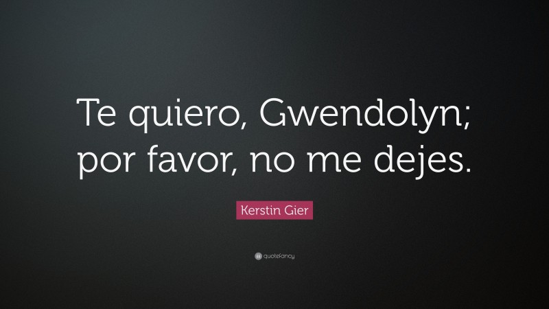 Kerstin Gier Quote: “Te quiero, Gwendolyn; por favor, no me dejes.”