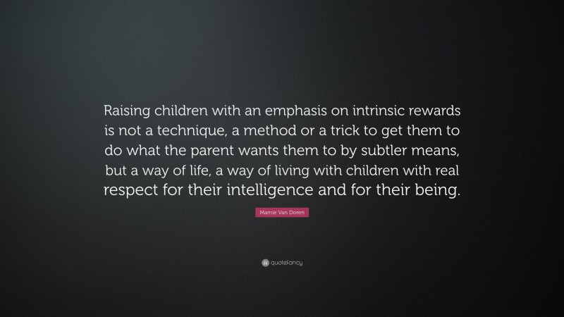 Mamie Van Doren Quote: “Raising children with an emphasis on intrinsic rewards is not a technique, a method or a trick to get them to do what the parent wants them to by subtler means, but a way of life, a way of living with children with real respect for their intelligence and for their being.”