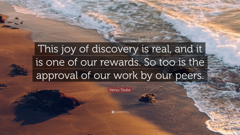 Henry Taube Quote: “This joy of discovery is real, and it is one of our rewards. So too is the approval of our work by our peers.”