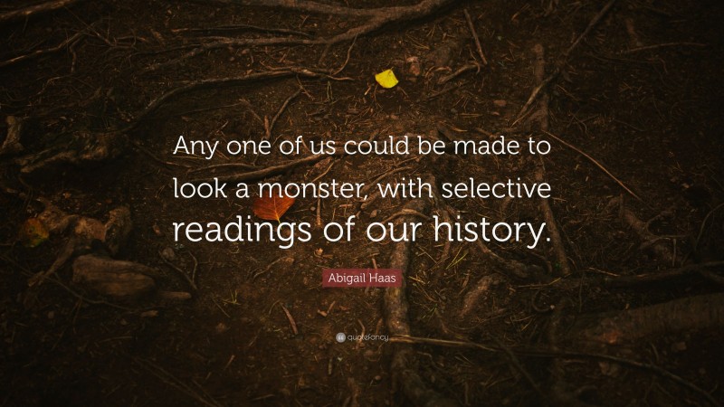 Abigail Haas Quote: “Any one of us could be made to look a monster, with selective readings of our history.”
