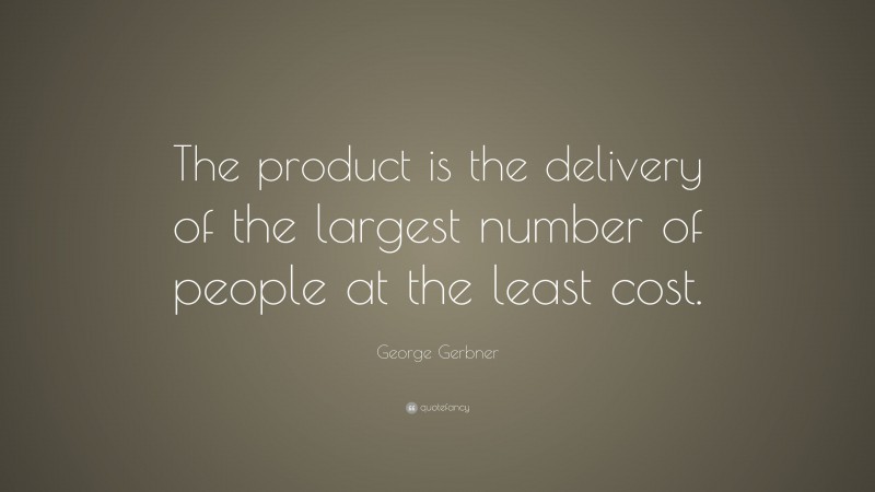 George Gerbner Quote: “The product is the delivery of the largest number of people at the least cost.”