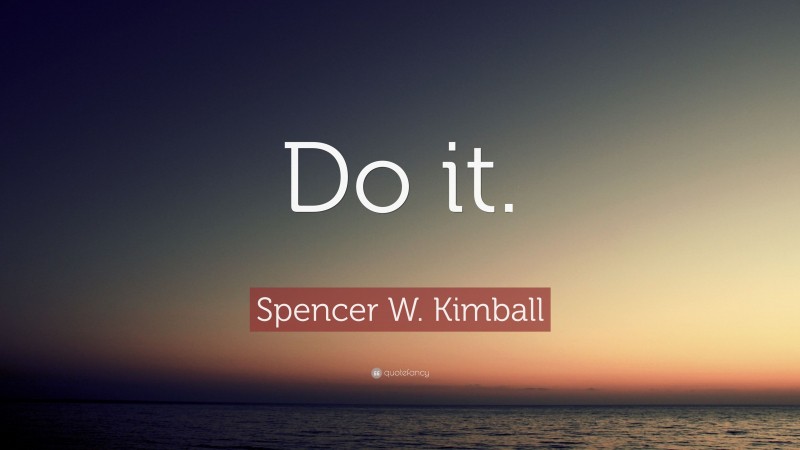 Spencer W. Kimball Quote: “Do it.”
