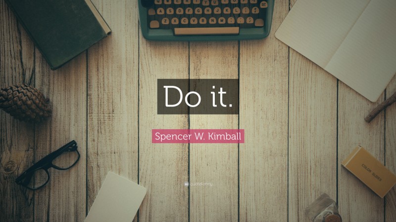 Spencer W. Kimball Quote: “Do it.”