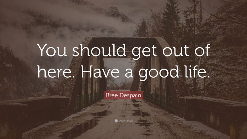 Bree Despain Quote: “You should get out of here. Have a good life.”