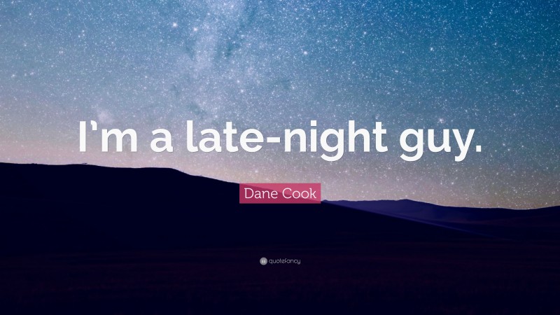 Dane Cook Quote: “I’m a late-night guy.”