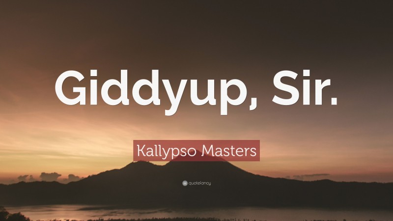Kallypso Masters Quote: “Giddyup, Sir.”