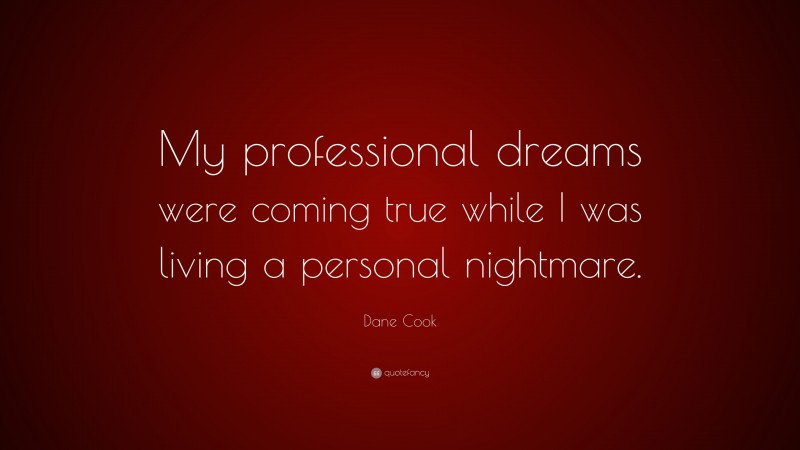 Dane Cook Quote: “My professional dreams were coming true while I was living a personal nightmare.”
