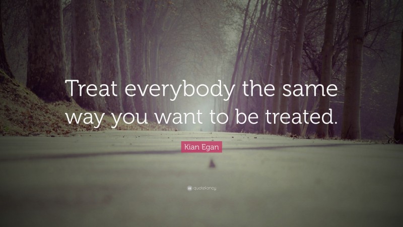 Kian Egan Quote: “Treat everybody the same way you want to be treated.”