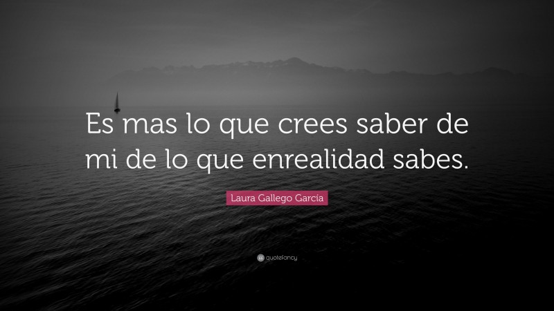 Laura Gallego García Quote: “Es mas lo que crees saber de mi de lo que enrealidad sabes.”