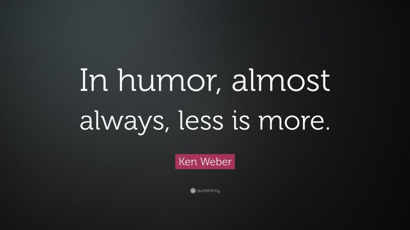 Ken Weber Quote: “In humor, almost always, less is more.”