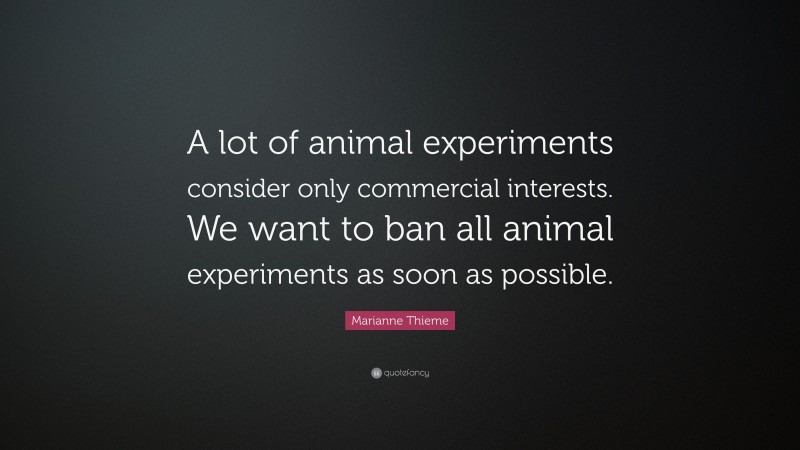 Marianne Thieme Quote: “A lot of animal experiments consider only commercial interests. We want to ban all animal experiments as soon as possible.”