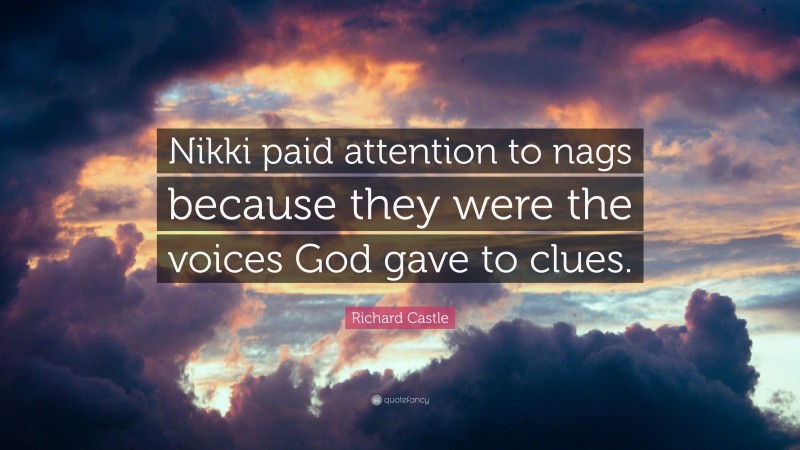 Richard Castle Quote: “Nikki paid attention to nags because they were the voices God gave to clues.”