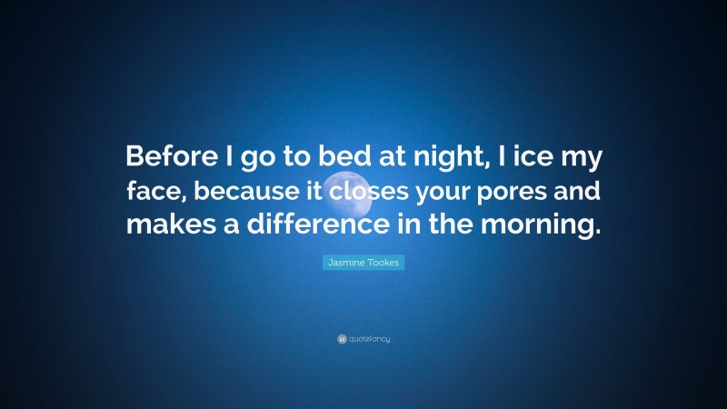 Jasmine Tookes Quote: “Before I go to bed at night, I ice my face, because it closes your pores and makes a difference in the morning.”