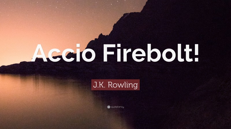 J.K. Rowling Quote: “Accio Firebolt!”