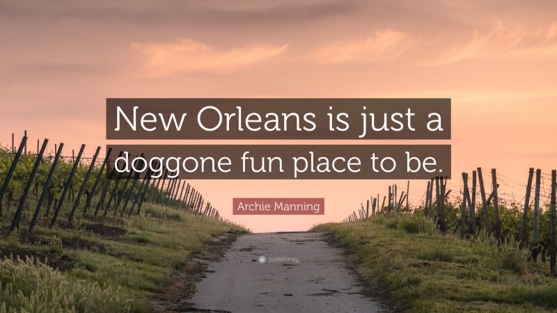 Archie Manning Quote: “New Orleans is just a doggone fun place to be.”