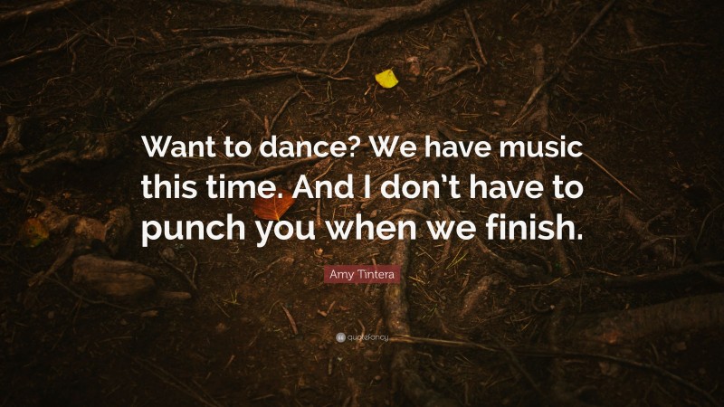 Amy Tintera Quote: “Want to dance? We have music this time. And I don’t have to punch you when we finish.”