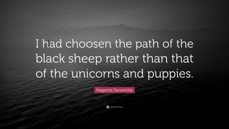 Magenta Periwinkle Quote: “I had choosen the path of the black sheep rather than that of the unicorns and puppies.”