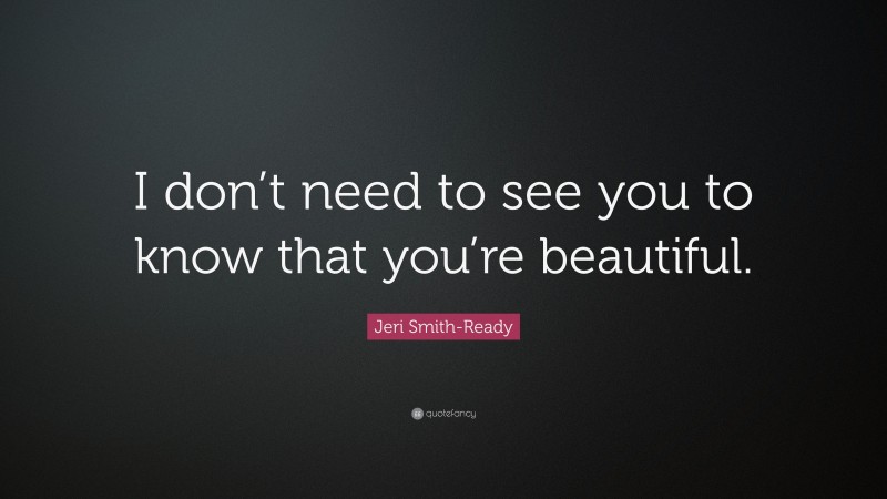 Jeri Smith-Ready Quote: “I don’t need to see you to know that you’re beautiful.”