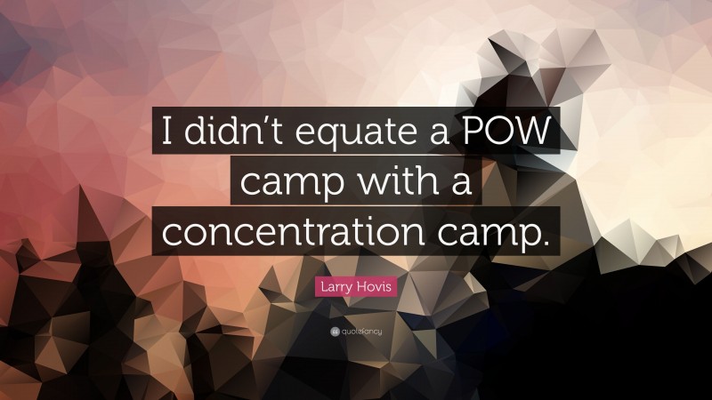Larry Hovis Quote: “I didn’t equate a POW camp with a concentration camp.”