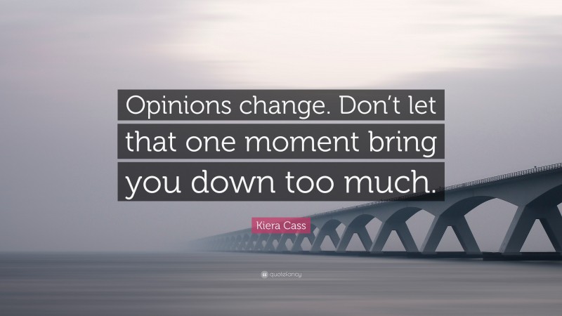 Kiera Cass Quote: “Opinions change. Don’t let that one moment bring you down too much.”