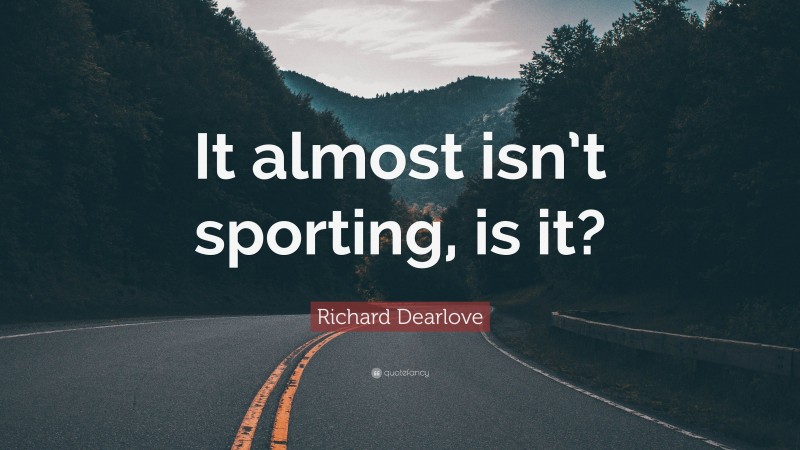 Richard Dearlove Quote: “It almost isn’t sporting, is it?”