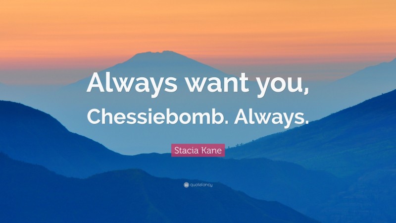 Stacia Kane Quote: “Always want you, Chessiebomb. Always.”