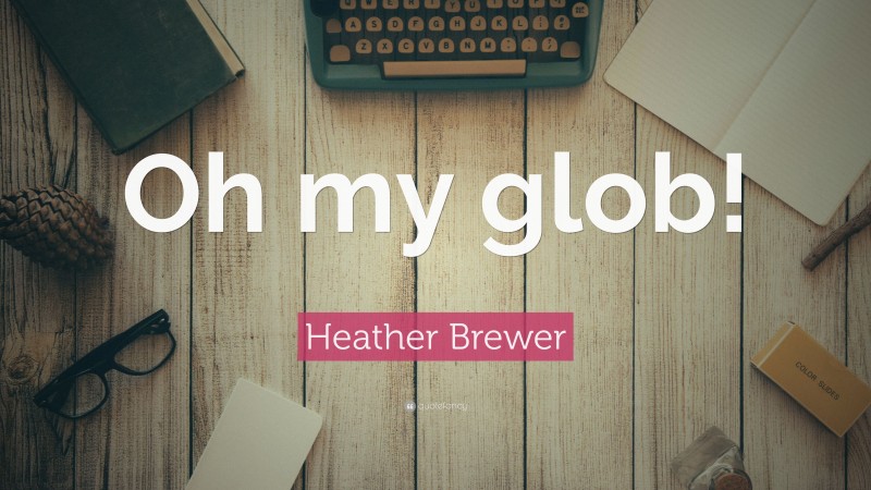 Heather Brewer Quote: “Oh my glob!”