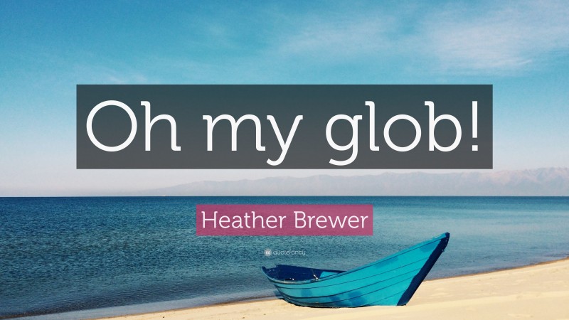 Heather Brewer Quote: “Oh my glob!”