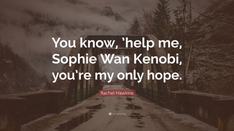 Rachel Hawkins Quote: “You know, ’help me, Sophie Wan Kenobi, you’re my only hope.”