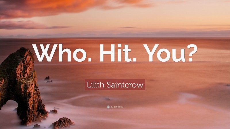 Lilith Saintcrow Quote: “Who. Hit. You?”